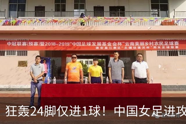 狂轰24脚仅进1球！中国女足进攻效率堪忧无缘亚运连胜